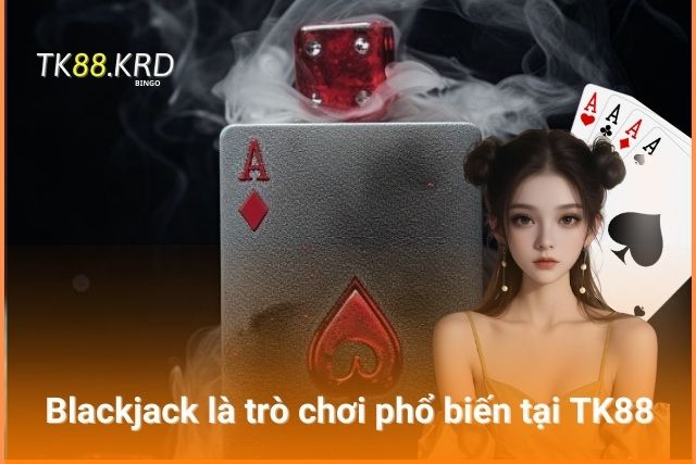 Trải Nghiệm Cá Cược Với Loạt Game Bài TK88 Quen Thuộc Blackjack được các cược thủ yêu thích và lựa chọn